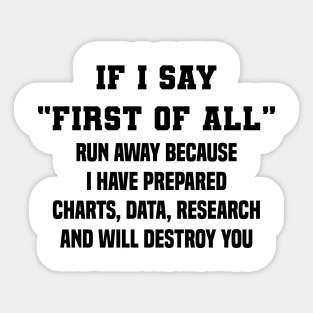 If I Say First Of All Run Away Because I Have Prepared Charts, Data, Research And Will Destroy You Sticker